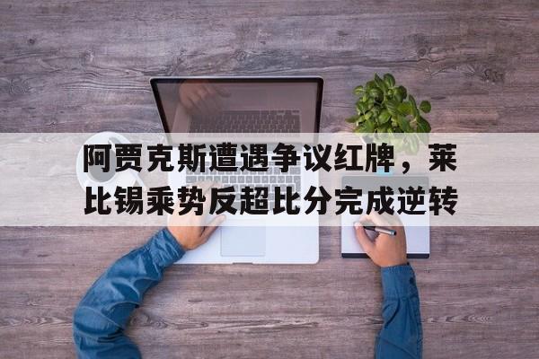 阿贾克斯遭遇争议红牌，莱比锡乘势反超比分完成逆转阿贾克斯比赛暂停